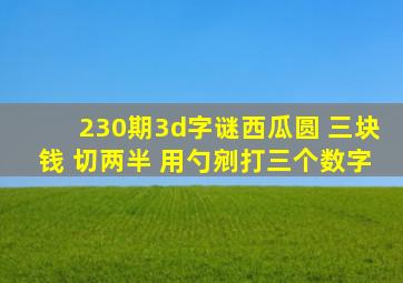 230期3d字谜西瓜圆 三块钱 切两半 用勺剜打三个数字